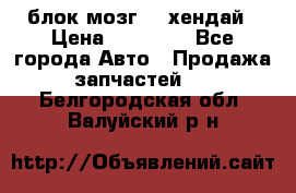 блок мозг hd хендай › Цена ­ 42 000 - Все города Авто » Продажа запчастей   . Белгородская обл.,Валуйский р-н